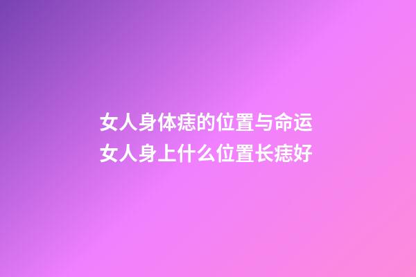 女人身体痣的位置与命运 女人身上什么位置长痣好